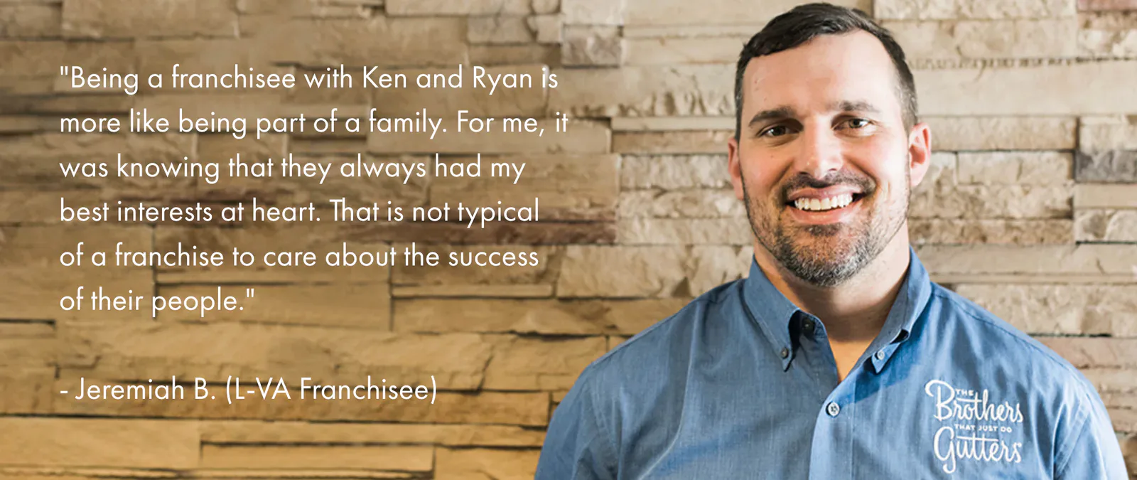 Being a franchisee with Ken and Ryan is more like being part of a family. For me, it was knowing that they always had my best interests at heart. That is not typical of a franchise to care about the success of their people. — Jeremiah B., L-VA Franchisee